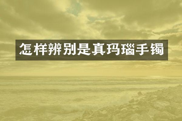 怎样辨别是真玛瑙手镯