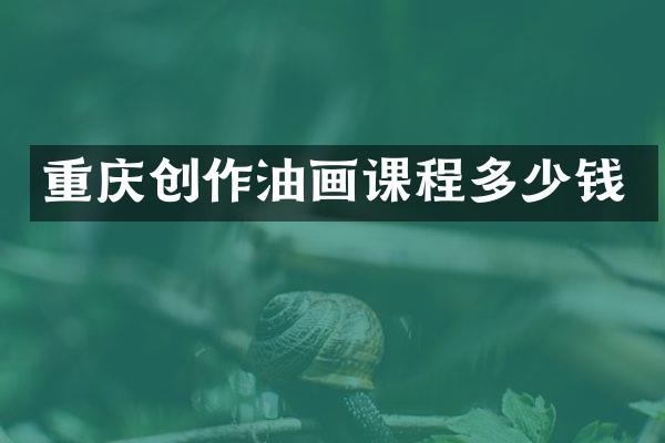 重庆创作油画课程多少钱