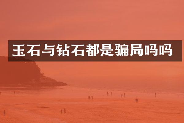 玉石与钻石都是骗局吗吗