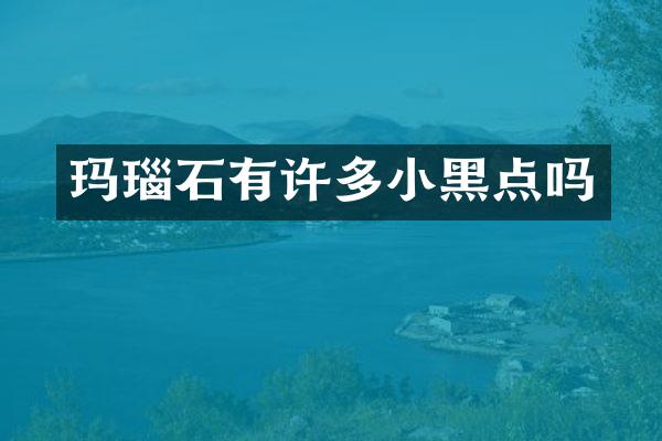 玛瑙石有许多小黑点吗