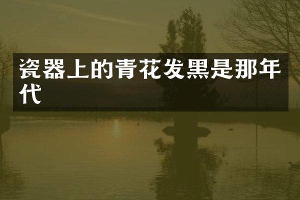 瓷器上的青花发黑是那年代