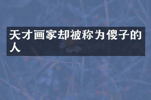 天才画家却被称为傻子的人