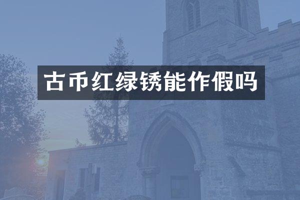 古币红绿锈能作假吗