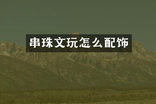 串珠文玩怎么配饰