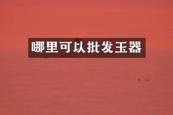 哪里可以批发玉器