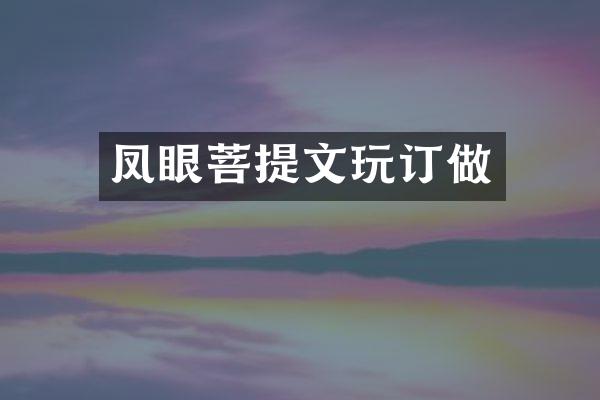 凤眼菩提文玩订做