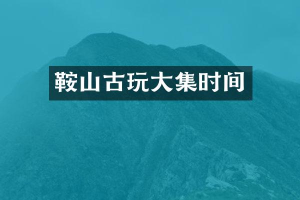 鞍山古玩大集时间