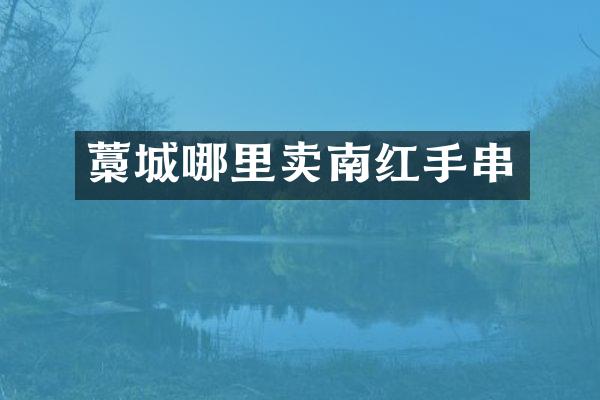 藁城哪里卖南红手串