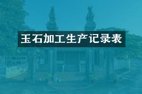 玉石加工生产记录表
