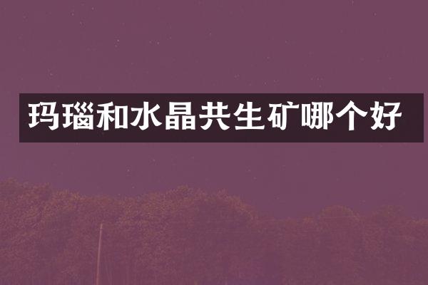 玛瑙和水晶共生矿哪个好