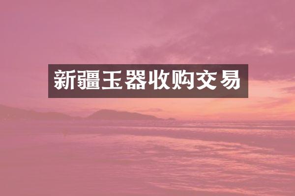 新疆玉器收购交易
