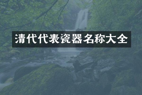 清代代表瓷器名称大全