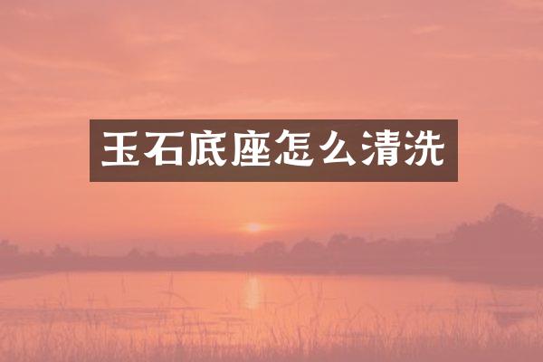 玉石底座怎么清洗