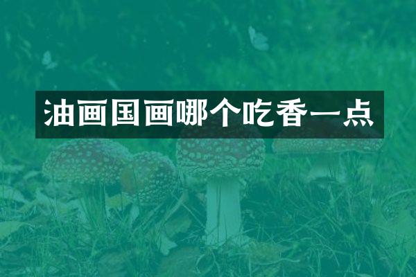 油画国画哪个吃香一点