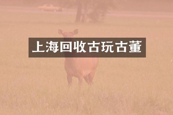 上海回收古玩古董