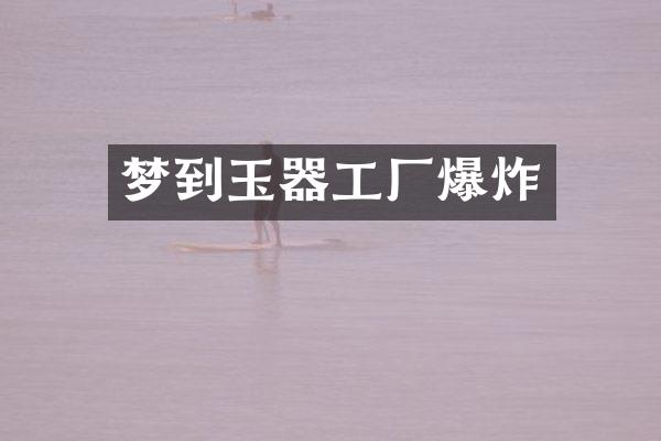 梦到玉器工厂爆炸