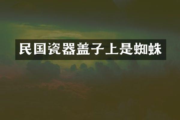 民国瓷器盖子上是蜘蛛