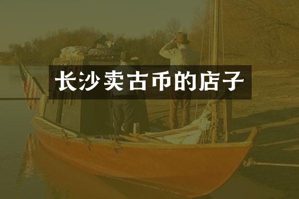 长沙卖古币的店子