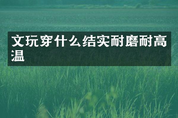 文玩穿什么结实耐磨耐高温
