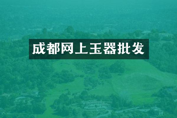 成都网上玉器批发