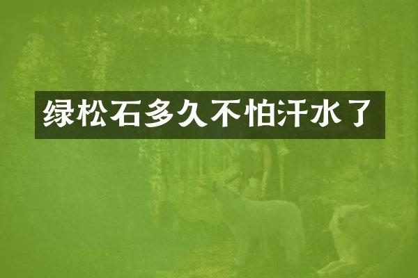 绿松石多久不怕汗水了
