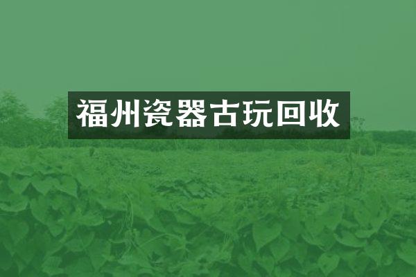 福州瓷器古玩回收