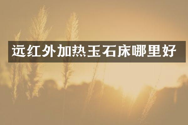 远红外加热玉石床哪里好