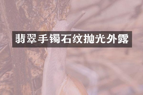 翡翠手镯石纹抛光外露