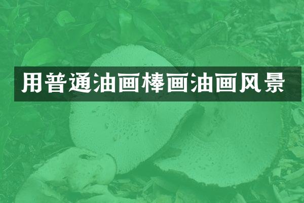 用普通油画棒画油画风景