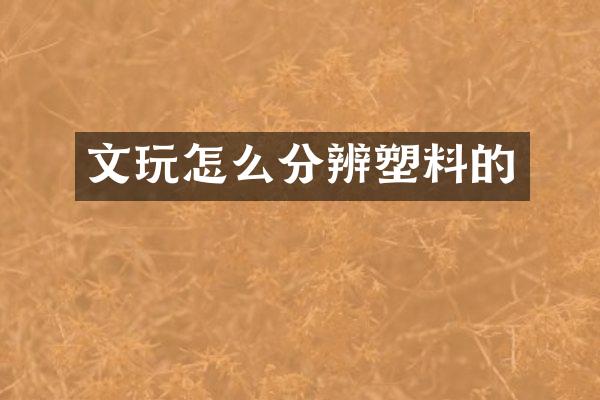 文玩怎么分辨塑料的