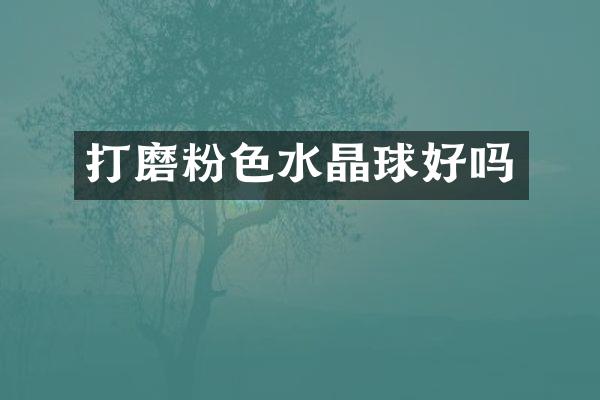 打磨粉色水晶球好吗