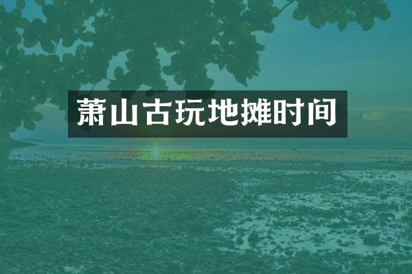 萧山古玩地摊时间