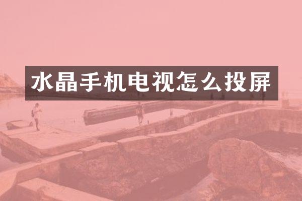 水晶手机电视怎么投屏