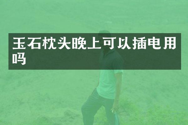 玉石枕头晚上可以插电用吗