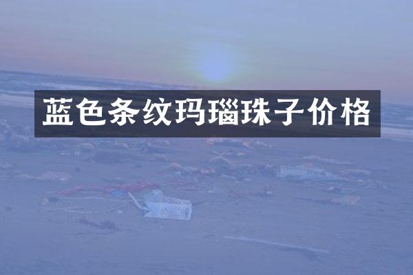 蓝色条纹玛瑙珠子价格