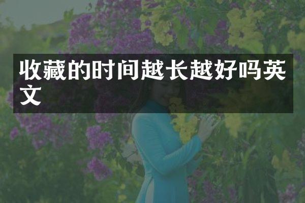 收藏的时间越长越好吗英文