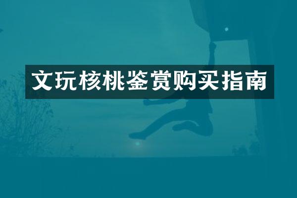文玩核桃鉴赏购买指南