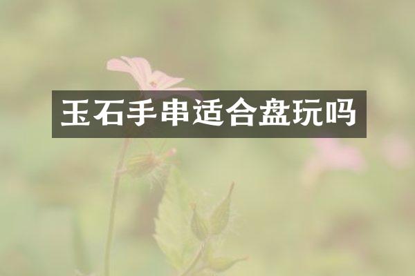 玉石手串适合盘玩吗