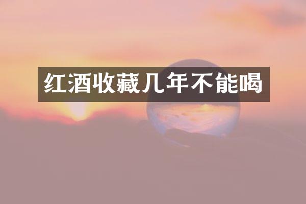 红酒收藏几年不能喝