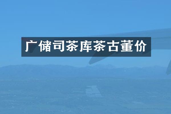 广储司茶库茶古董价