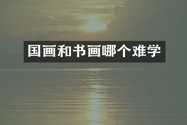 国画和书画哪个难学