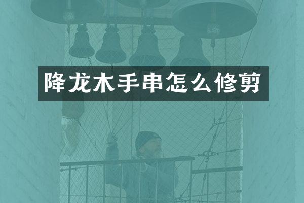 降龙木手串怎么修剪
