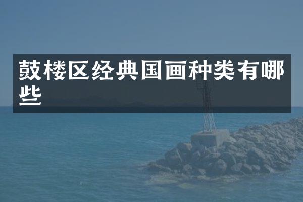鼓楼区经典国画种类有哪些