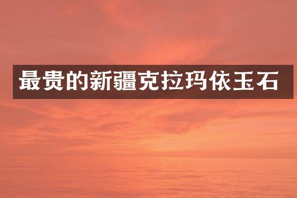 最贵的新疆克拉玛依玉石