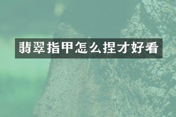 翡翠指甲怎么捏才好看