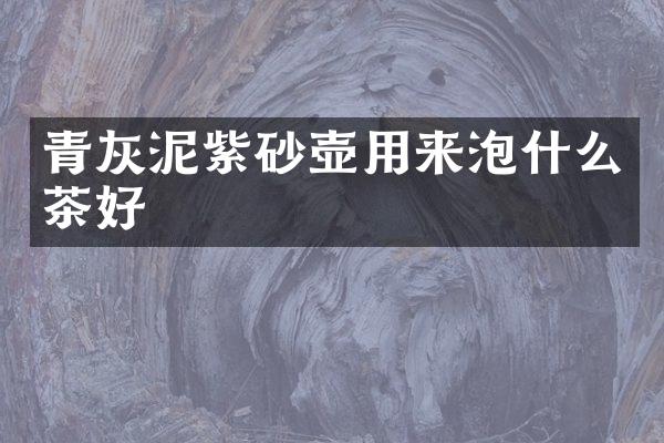 青灰泥紫砂壶用来泡什么茶好