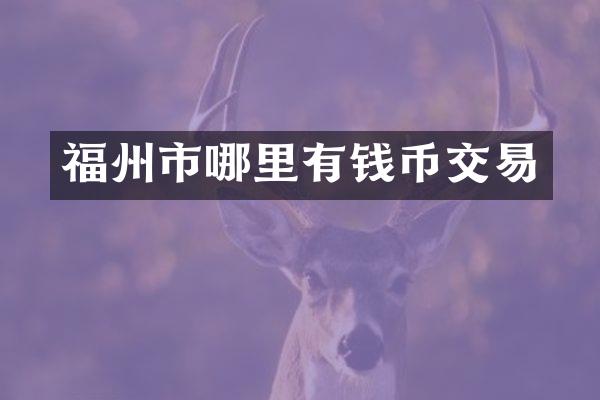 福州市哪里有钱币交易