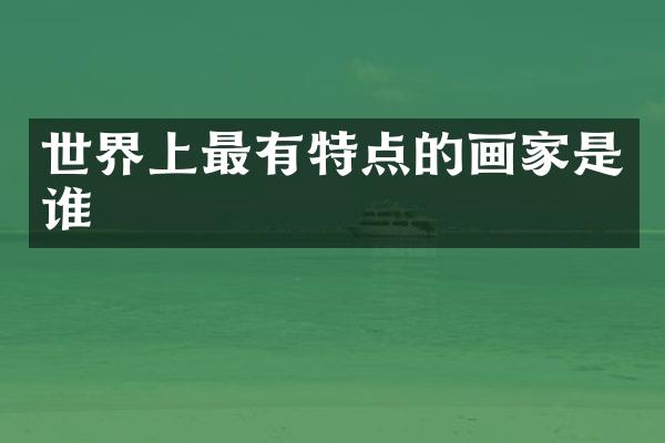 世界上最有特点的画家是谁