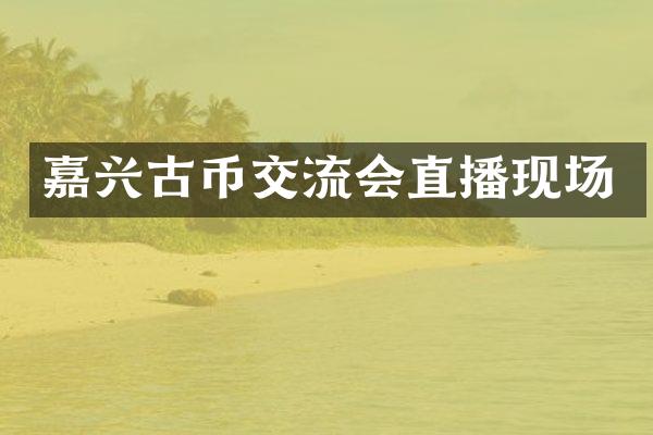 嘉兴古币交流会直播现场