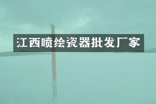 江西喷绘瓷器批发厂家
